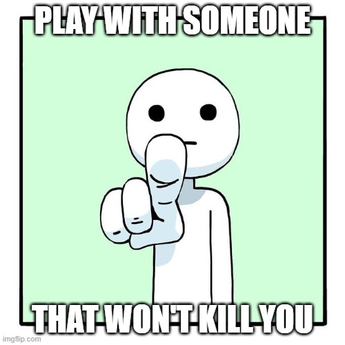 man pointing at viewer | PLAY WITH SOMEONE; THAT WON'T KILL YOU | image tagged in man pointing at viewer | made w/ Imgflip meme maker