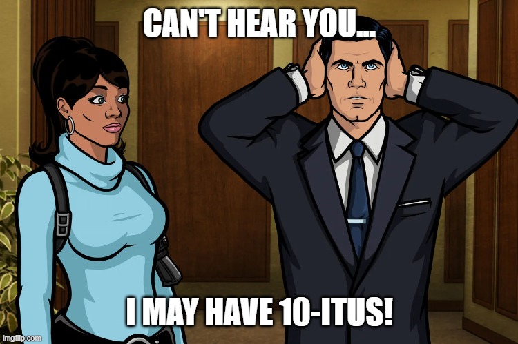 It's May 10th | CAN'T HEAR YOU... I MAY HAVE 10-ITUS! | image tagged in funny,memes,funny memes,fun,archer | made w/ Imgflip meme maker