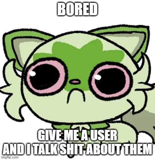 weed cat | BORED; GIVE ME A USER
AND I TALK SHIT ABOUT THEM | image tagged in weed cat | made w/ Imgflip meme maker