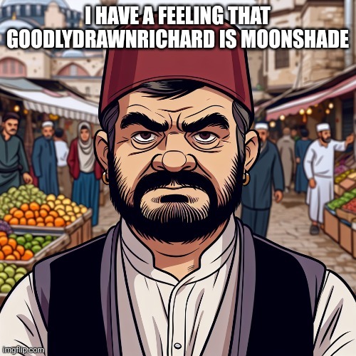 ai richard | I HAVE A FEELING THAT GOODLYDRAWNRICHARD IS MOONSHADE | image tagged in ai richard | made w/ Imgflip meme maker