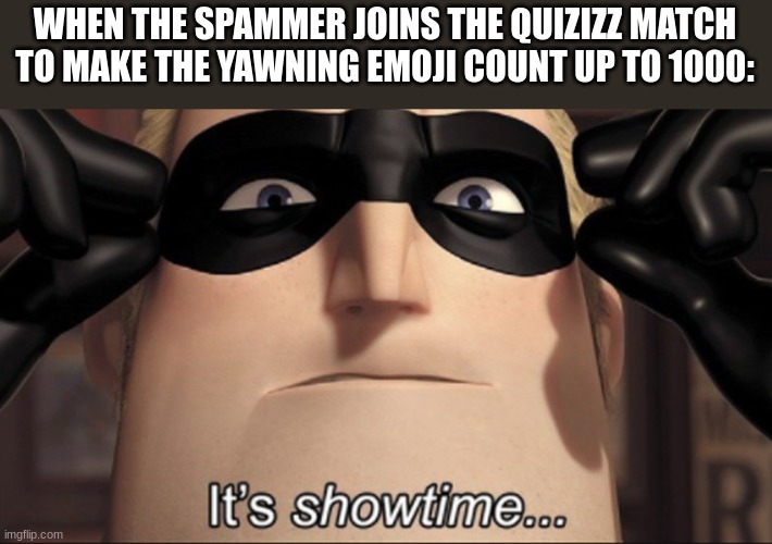 And the spammer is me >:D | WHEN THE SPAMMER JOINS THE QUIZIZZ MATCH TO MAKE THE YAWNING EMOJI COUNT UP TO 1000: | image tagged in it's showtime,quizizz,test,emoji,spam | made w/ Imgflip meme maker
