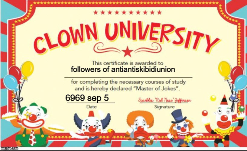here ya clowns | followers of antiantiskibidiunion; 6969 sep 5 | image tagged in clown university | made w/ Imgflip meme maker