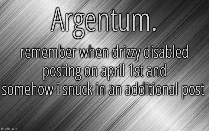 there was like a thirty-second-long window of being able to post and i somehow made it- | remember when drizzy disabled posting on april 1st and somehow i snuck in an additional post | image tagged in silver announcement template 6 5 | made w/ Imgflip meme maker