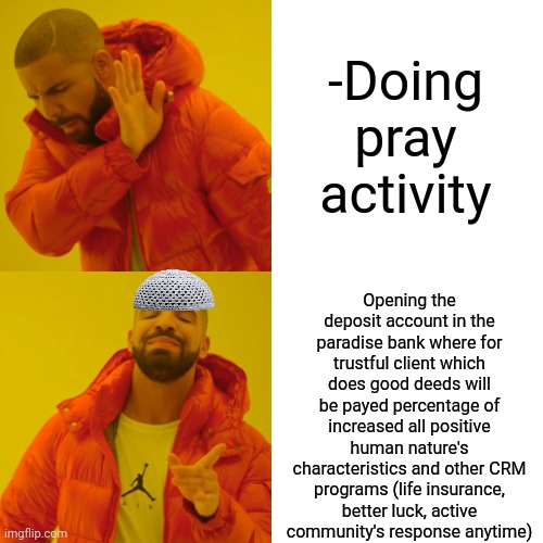 -Connection is free. | -Doing pray activity; Opening the deposit account in the paradise bank where for trustful client which does good deeds will be payed percentage of increased all positive human nature's characteristics and other CRM programs (life insurance, better luck, active community's response anytime) | image tagged in memes,drake hotline bling,thoughts and prayers,god religion universe,bank account,fbi open up | made w/ Imgflip meme maker