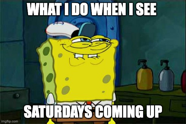 But I like mondays | WHAT I DO WHEN I SEE; SATURDAYS COMING UP | image tagged in memes,don't you squidward | made w/ Imgflip meme maker