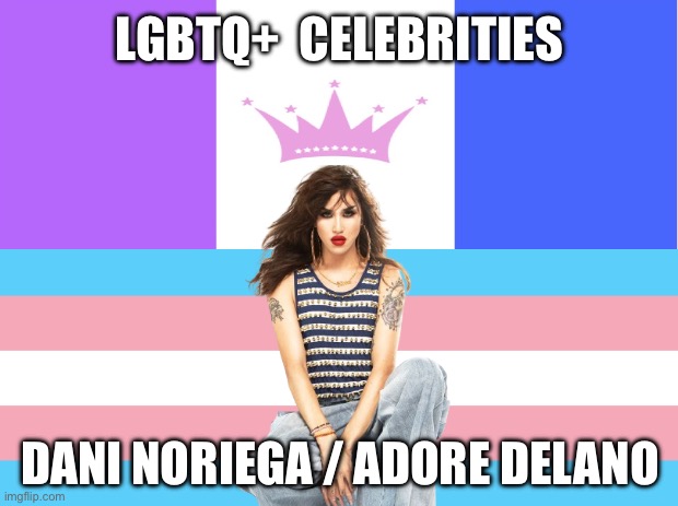 LGBTQ+ Celebrities: Dani Noriega / Adore Delano | LGBTQ+  CELEBRITIES; DANI NORIEGA / ADORE DELANO | image tagged in transgender,drag queen,lgbtq,american idol,rupaul's drag race,adore delano | made w/ Imgflip meme maker