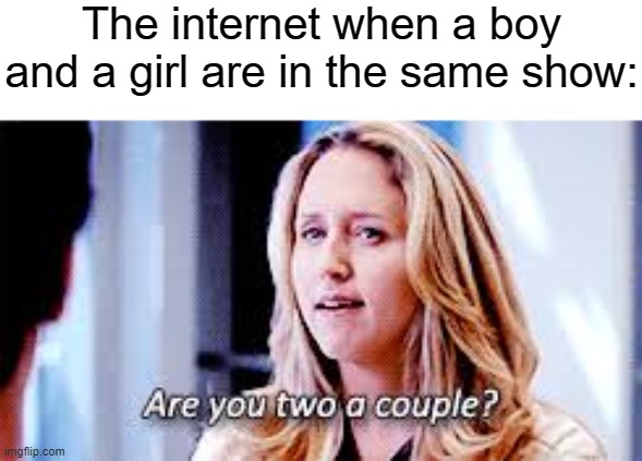 If you are not...would you like to be? | The internet when a boy and a girl are in the same show: | image tagged in are you two a couple,shipping,funny,memes | made w/ Imgflip meme maker