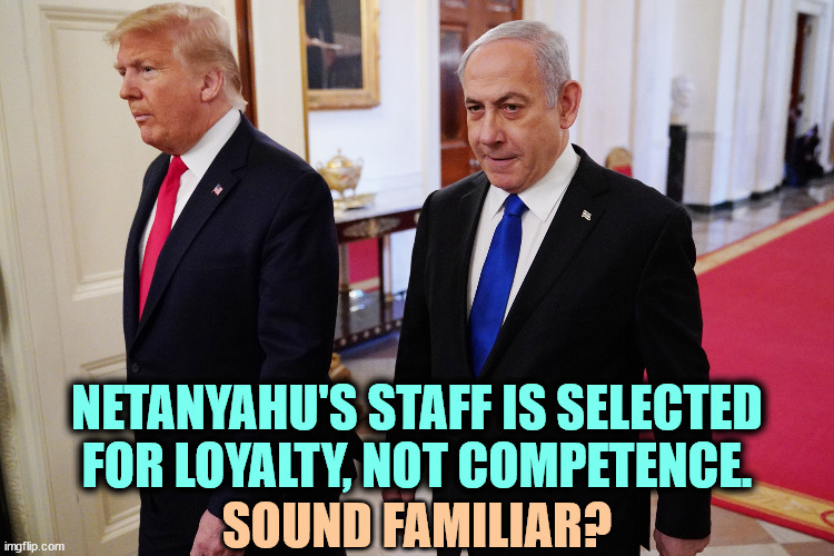 Trump, Netanyahu, two failures up on felony charges. | NETANYAHU'S STAFF IS SELECTED FOR LOYALTY, NOT COMPETENCE. SOUND FAMILIAR? | image tagged in trump netanyahu two up on felony charges,trump,netanyahu,loyalty,incompetence | made w/ Imgflip meme maker