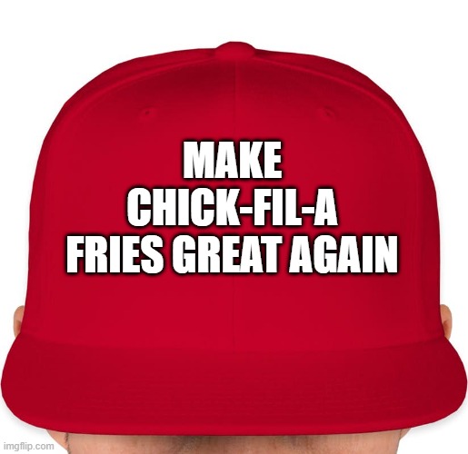 Make Chick-Fil-A fries great again | MAKE
CHICK-FIL-A
FRIES GREAT AGAIN | image tagged in maga,chick-fil-a | made w/ Imgflip meme maker