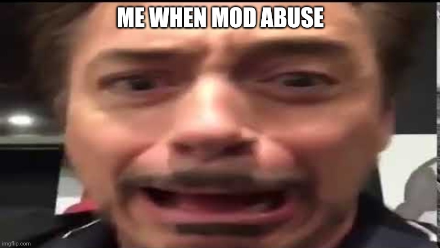 Aaaah | ME WHEN MOD ABUSE | image tagged in iron man scared | made w/ Imgflip meme maker