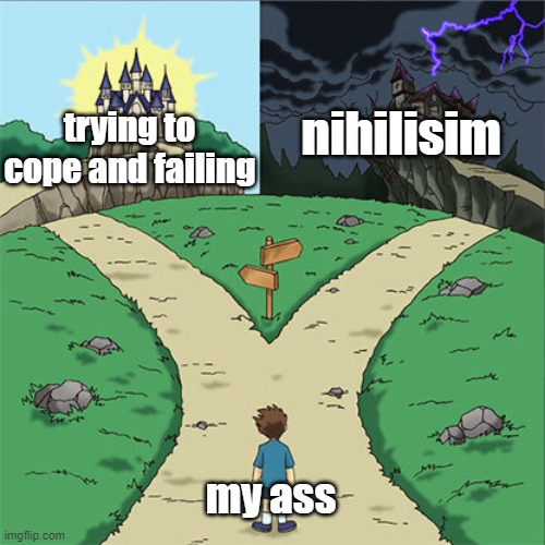 its the same thing in the end but i just want the cycle to end omfg | nihilisim; trying to cope and failing; my ass | made w/ Imgflip meme maker