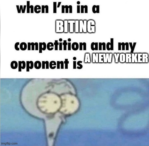 Fr doe. | BITING; A NEW YORKER | image tagged in whe i'm in a competition and my opponent is | made w/ Imgflip meme maker