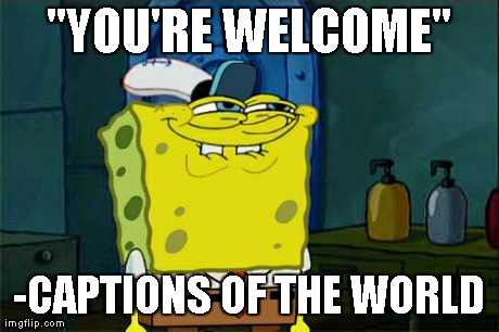 Don't You Squidward Meme | "YOU'RE WELCOME" -CAPTIONS OF THE WORLD | image tagged in memes,dont you squidward | made w/ Imgflip meme maker