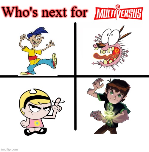Whos next for WB multiversus | Who's next for | image tagged in ed edd n eddy,billy and mandy,ben 10,courage the cowardly dog,multiversus | made w/ Imgflip meme maker