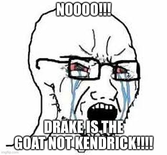 Crying Soyjack | NOOOO!!! DRAKE IS THE GOAT NOT KENDRICK!!!! | image tagged in crying soyjack,hiphop,drake | made w/ Imgflip meme maker