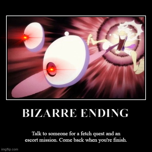 something random I cooked up. Idk why. | BIZARRE ENDING | Talk to someone for a fetch quest and an escort mission. Come back when you're finish. | image tagged in funny,demotivationals | made w/ Imgflip demotivational maker