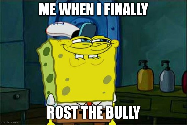 PLS SEE | ME WHEN I FINALLY; ROST THE BULLY | image tagged in memes,don't you squidward | made w/ Imgflip meme maker