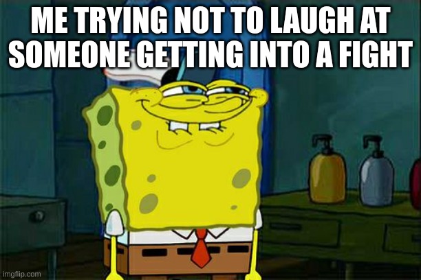 Don't You Squidward | ME TRYING NOT TO LAUGH AT SOMEONE GETTING INTO A FIGHT | image tagged in memes,don't you squidward | made w/ Imgflip meme maker