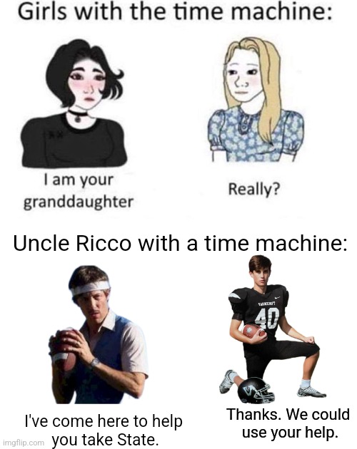 Good ol' Uncle Ricco. He can throw the football over them mountains. | Uncle Ricco with a time machine:; I've come here to help
 you take State. Thanks. We could 
use your help. | image tagged in uncle ricco | made w/ Imgflip meme maker