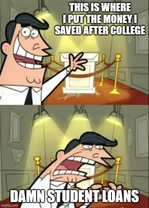Student Loans | THIS IS WHERE I PUT THE MONEY I SAVED AFTER COLLEGE; DAMN STUDENT LOANS | image tagged in memes,this is where i'd put my trophy if i had one | made w/ Imgflip meme maker