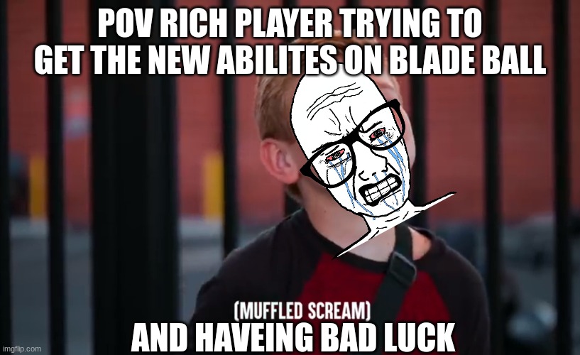 bad luck | POV RICH PLAYER TRYING TO GET THE NEW ABILITES ON BLADE BALL; AND HAVEING BAD LUCK | image tagged in muffled scream | made w/ Imgflip meme maker