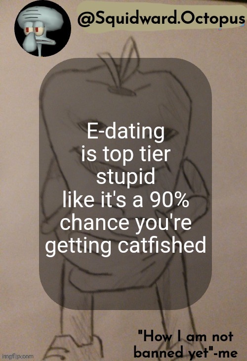 dingus | E-dating is top tier stupid
like it's a 90% chance you're getting catfished | image tagged in dingus | made w/ Imgflip meme maker