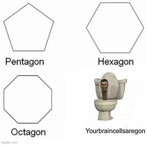 Pentagon Hexagon Octagon | Yourbraincellsaregon | image tagged in memes,pentagon hexagon octagon | made w/ Imgflip meme maker