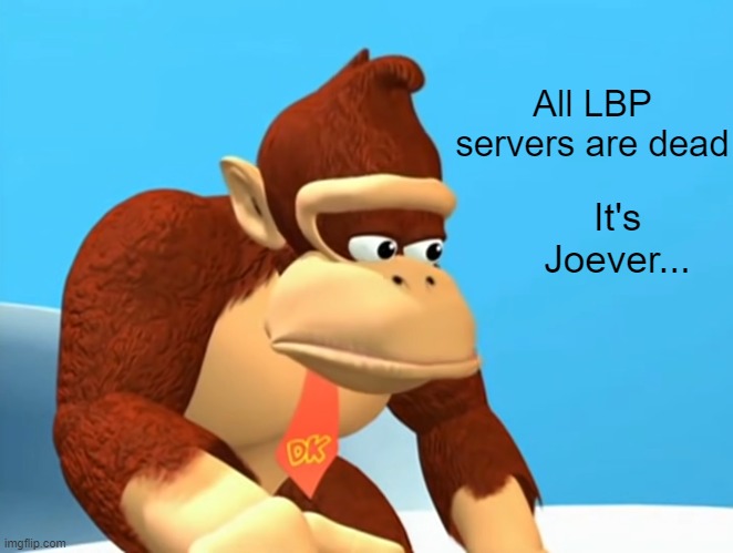 LBP joever | All LBP servers are dead; It's Joever... | image tagged in sad | made w/ Imgflip meme maker