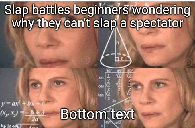Math lady/Confused lady | Slap battles beginners wondering why they can't slap a spectator; Bottom text | image tagged in math lady/confused lady | made w/ Imgflip meme maker