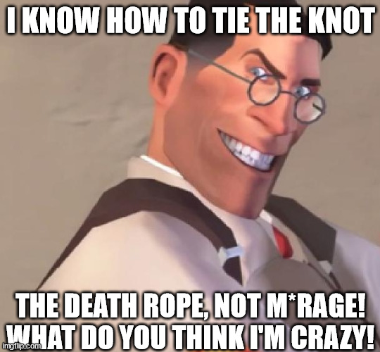 I do know how to... | I KNOW HOW TO TIE THE KNOT; THE DEATH ROPE, NOT M*RAGE! WHAT DO YOU THINK I'M CRAZY! | image tagged in tf2 medic | made w/ Imgflip meme maker