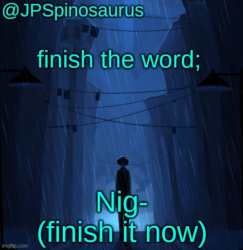 no its not the n wodr | finish the word;; Nig- (finish it now) | image tagged in jpspinosaurus ln announcement temp,nigeria | made w/ Imgflip meme maker