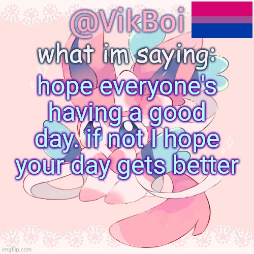 Vik's Sylveon Temp | hope everyone's having a good day. if not I hope your day gets better | image tagged in vik's sylveon temp | made w/ Imgflip meme maker