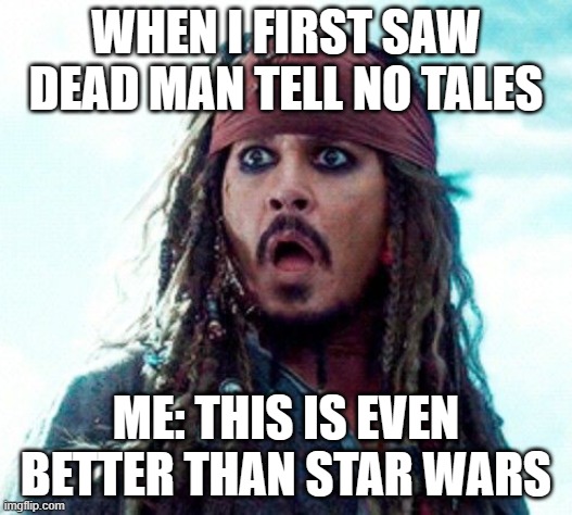 JACK SPARROW OH NO | WHEN I FIRST SAW DEAD MAN TELL NO TALES; ME: THIS IS EVEN BETTER THAN STAR WARS | image tagged in jack sparrow oh no | made w/ Imgflip meme maker