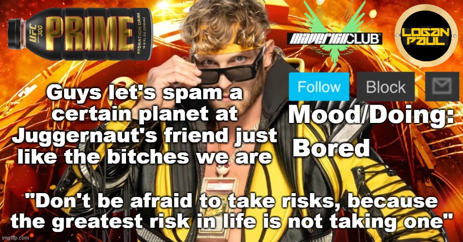 Logan Paul template V1 | Guys let's spam a certain planet at Juggernaut's friend just like the bitches we are; Bored | image tagged in logan paul template v1 | made w/ Imgflip meme maker