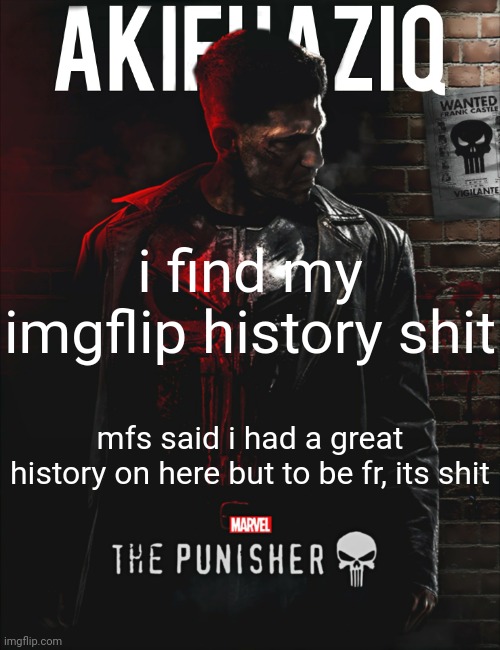 literally soundin like mike tyson saying what he won back then is garbage | i find my imgflip history shit; mfs said i had a great history on here but to be fr, its shit | image tagged in akifhaziq the punisher temp | made w/ Imgflip meme maker