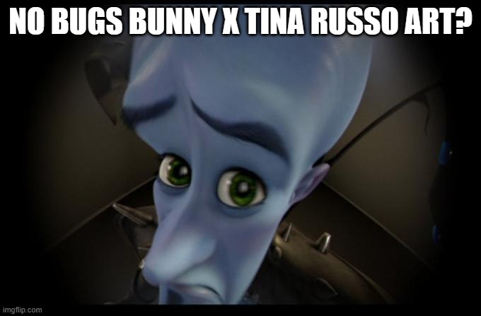 No bitches | NO BUGS BUNNY X TINA RUSSO ART? | image tagged in no bitches | made w/ Imgflip meme maker