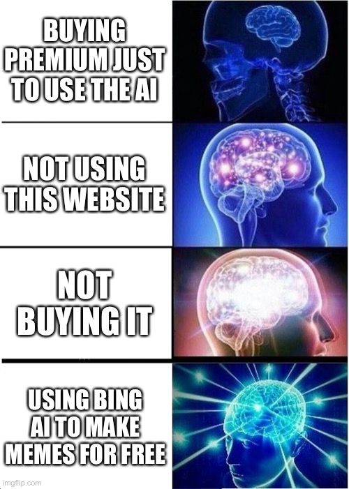 Expanding Brain Meme | BUYING PREMIUM JUST TO USE THE AI; NOT USING THIS WEBSITE; NOT BUYING IT; USING BING AI TO MAKE MEMES FOR FREE | image tagged in memes,expanding brain,fun,big brain,funny,meme | made w/ Imgflip meme maker