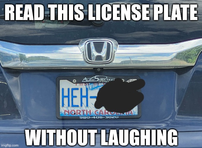 Heh | READ THIS LICENSE PLATE; WITHOUT LAUGHING | image tagged in cars,license plate | made w/ Imgflip meme maker