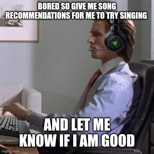 bateman gaming | BORED SO GIVE ME SONG RECOMMENDATIONS FOR ME TO TRY SINGING; AND LET ME KNOW IF I AM GOOD | image tagged in bateman gaming | made w/ Imgflip meme maker
