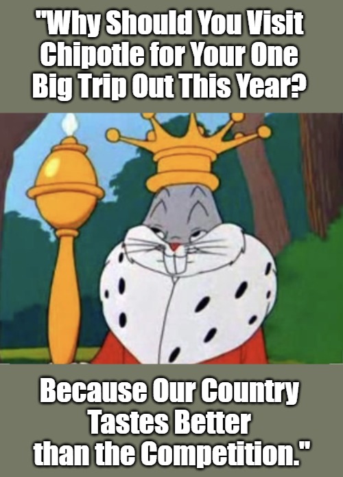 Humble brag | "Why Should You Visit 

Chipotle for Your One 

Big Trip Out This Year? Because Our Country 

Tastes Better 

than the Competition." | image tagged in humble brag | made w/ Imgflip meme maker