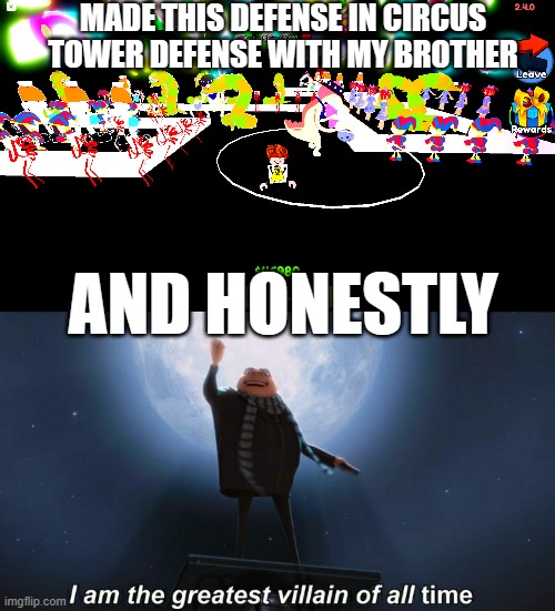 I AM | MADE THIS DEFENSE IN CIRCUS TOWER DEFENSE WITH MY BROTHER; AND HONESTLY | image tagged in i am the greatest villain of all time,roblox,the amazing digital circus | made w/ Imgflip meme maker