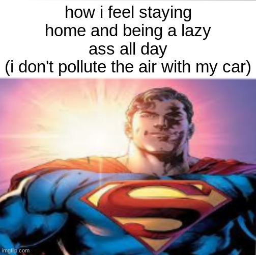Superman starman meme | how i feel staying home and being a lazy ass all day
(i don't pollute the air with my car) | image tagged in memes,superman,lazy | made w/ Imgflip meme maker