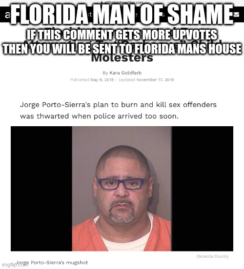 Florida man | FLORIDA MAN OF SHAME IF THIS COMMENT GETS MORE UPVOTES THEN YOU WILL BE SENT TO FLORIDA MANS HOUSE | image tagged in florida man | made w/ Imgflip meme maker