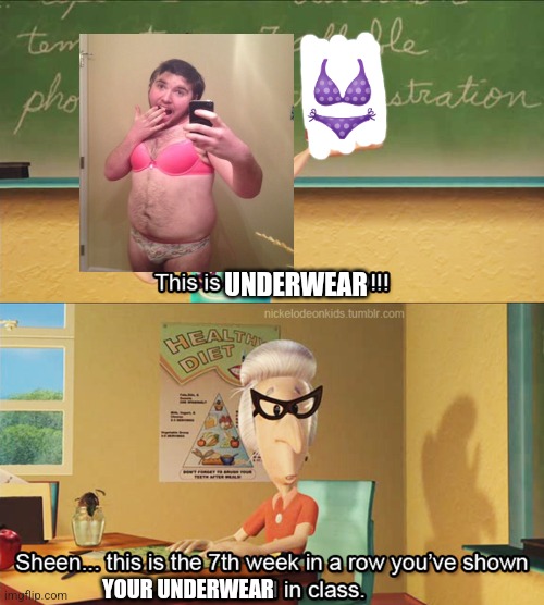 This is the 7th week in a row you've shown ultra lord in class | 👙; UNDERWEAR; YOUR UNDERWEAR | image tagged in this is the 7th week in a row you've shown ultra lord in class | made w/ Imgflip meme maker