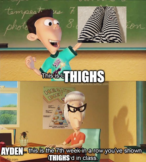 This is the 7th week in a row you've shown ultra lord in class | THIGHS; AYDEN; THIGHS | image tagged in this is the 7th week in a row you've shown ultra lord in class | made w/ Imgflip meme maker