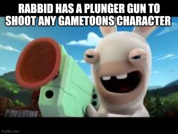 Fact | RABBID HAS A PLUNGER GUN TO SHOOT ANY GAMETOONS CHARACTER | made w/ Imgflip meme maker