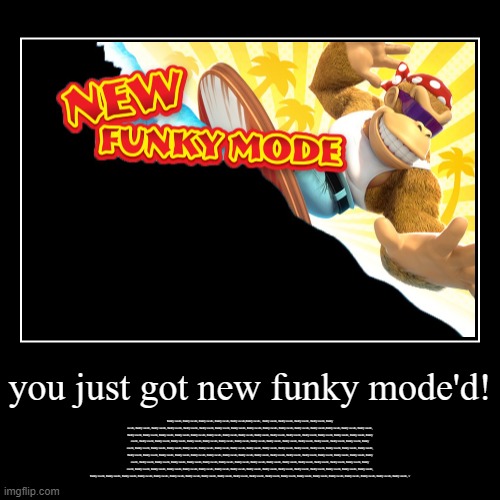 funky mode'd! | you just got new funky mode'd! | funky mode, funky mode, funky mode, funky mode, funky mode,funky mode,  funky mode, funky mode, funky mode, | image tagged in funny,demotivationals | made w/ Imgflip demotivational maker