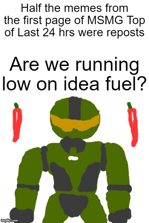 SpicyMasterChief's announcement template | Half the memes from the first page of MSMG Top of Last 24 hrs were reposts; Are we running low on idea fuel? | image tagged in spicymasterchief's announcement template | made w/ Imgflip meme maker