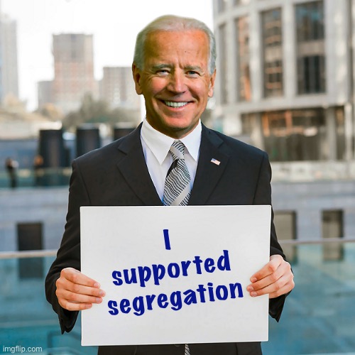 Joe Biden Blank Sign | I supported segregation | image tagged in joe biden blank sign,corporate greed,racism,segregation,joe biden,liberal hypocrisy | made w/ Imgflip meme maker