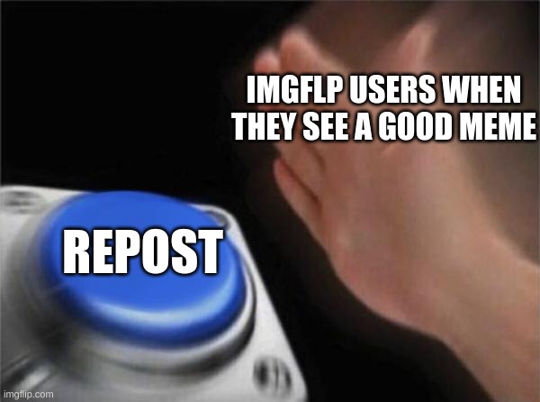 I better not see any reposts | IMGFLP USERS WHEN THEY SEE A GOOD MEME; REPOST | image tagged in memes,blank nut button | made w/ Imgflip meme maker